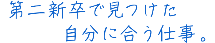 第二新卒で見つけた自分に合う仕事。