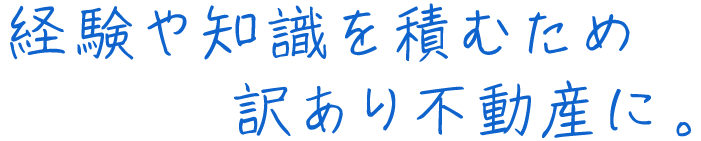 経験や知識を積むため訳あり不動産に。